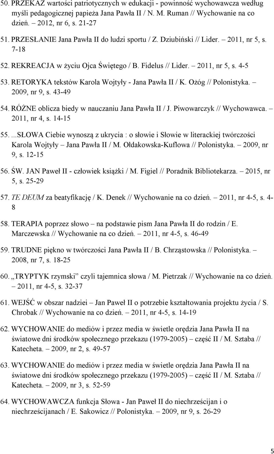 RETORYKA tekstów Karola Wojtyły - Jana Pawła II / K. Ożóg // Polonistyka. 2009, nr 9, s. 43-49 54. RÓŻNE oblicza biedy w nauczaniu Jana Pawła II / J. Piwowarczyk // Wychowawca. 2011, nr 4, s.