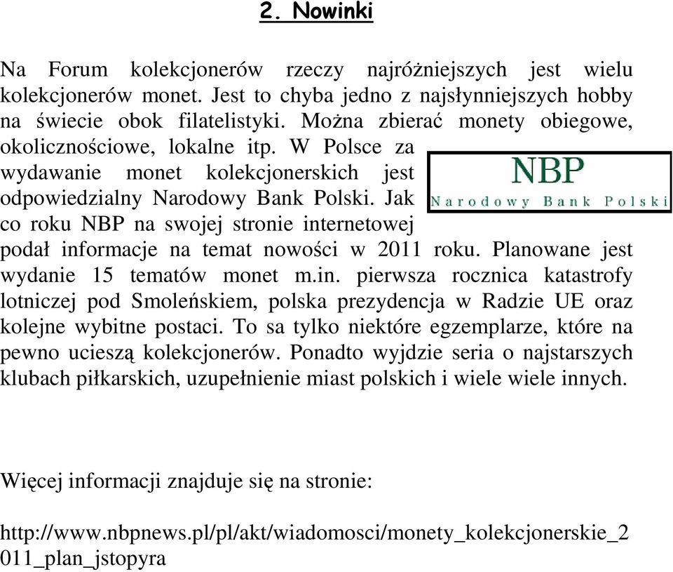 Jak co roku NBP na swojej stronie internetowej podał informacje na temat nowości w 2011 roku. Planowane jest wydanie 15 tematów monet m.in. pierwsza rocznica katastrofy lotniczej pod Smoleńskiem, polska prezydencja w Radzie UE oraz kolejne wybitne postaci.