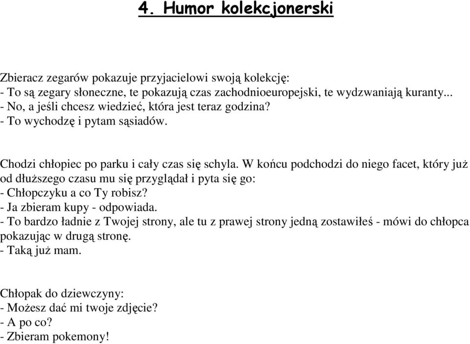 W końcu podchodzi do niego facet, który juŝ od dłuŝszego czasu mu się przyglądał i pyta się go: - Chłopczyku a co Ty robisz? - Ja zbieram kupy - odpowiada.