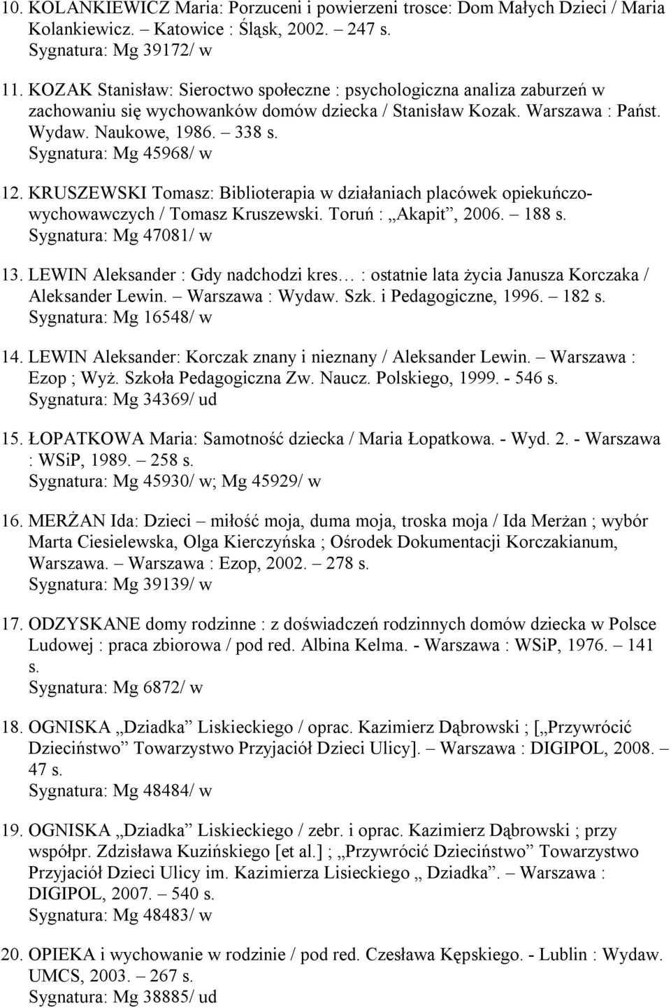 Sygnatura: Mg 45968/ w 12. KRUSZEWSKI Tomasz: Biblioterapia w działaniach placówek opiekuńczowychowawczych / Tomasz Kruszewski. Toruń : Akapit, 2006. 188 s. Sygnatura: Mg 47081/ w 13.