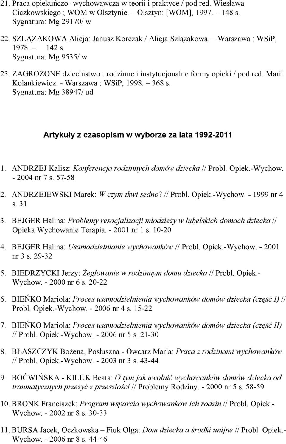 Marii Kolankiewicz. - Warszawa : WSiP, 1998. 368 s. Sygnatura: Mg 38947/ ud Artykuły z czasopism w wyborze za lata 1992-2011 1. ANDRZEJ Kalisz: Konferencja rodzinnych domów dziecka // Probl. Opiek.