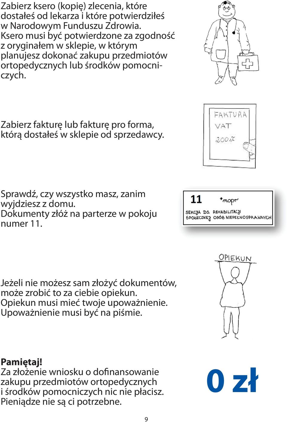 Zabierz fakturę lub fakturę pro forma, którą dostałeś w sklepie od sprzedawcy. Sprawdź, czy wszystko masz, zanim wyjdziesz z domu. Dokumenty złóż na parterze w pokoju numer 11.