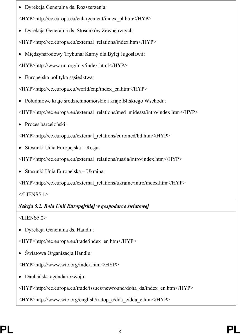 htm</HYP> Południowe kraje śródziemnomorskie i kraje Bliskiego Wschodu: <HYP>http://ec.europa.eu/external_relations/med_mideast/intro/index.htm</HYP> Proces barceloński: <HYP>http://ec.europa.eu/external_relations/euromed/bd.