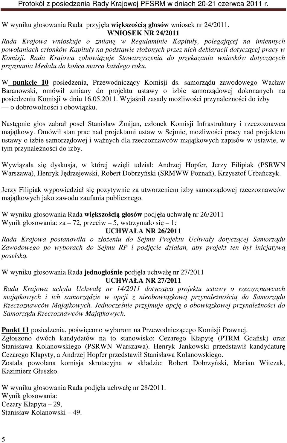 Komisji. Rada Krajowa zobowiązuje Stowarzyszenia do przekazania wniosków dotyczących przyznania Medalu do końca marca każdego roku. W punkcie 10 posiedzenia, Przewodniczący Komisji ds.