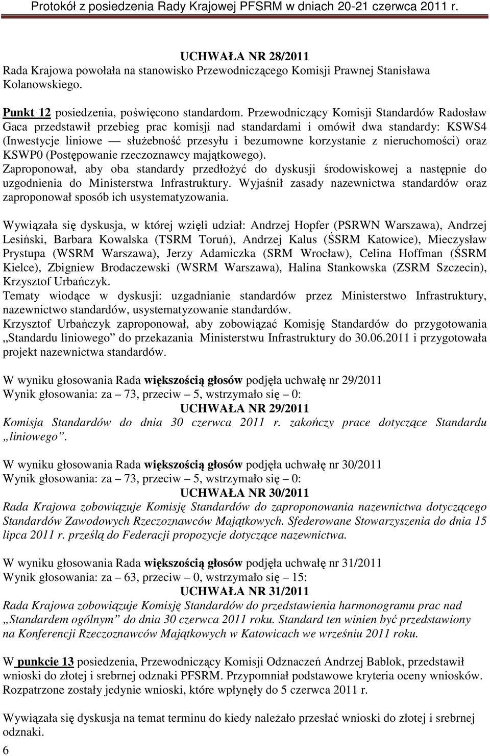 nieruchomości) oraz KSWP0 (Postępowanie rzeczoznawcy majątkowego). Zaproponował, aby oba standardy przedłożyć do dyskusji środowiskowej a następnie do uzgodnienia do Ministerstwa Infrastruktury.