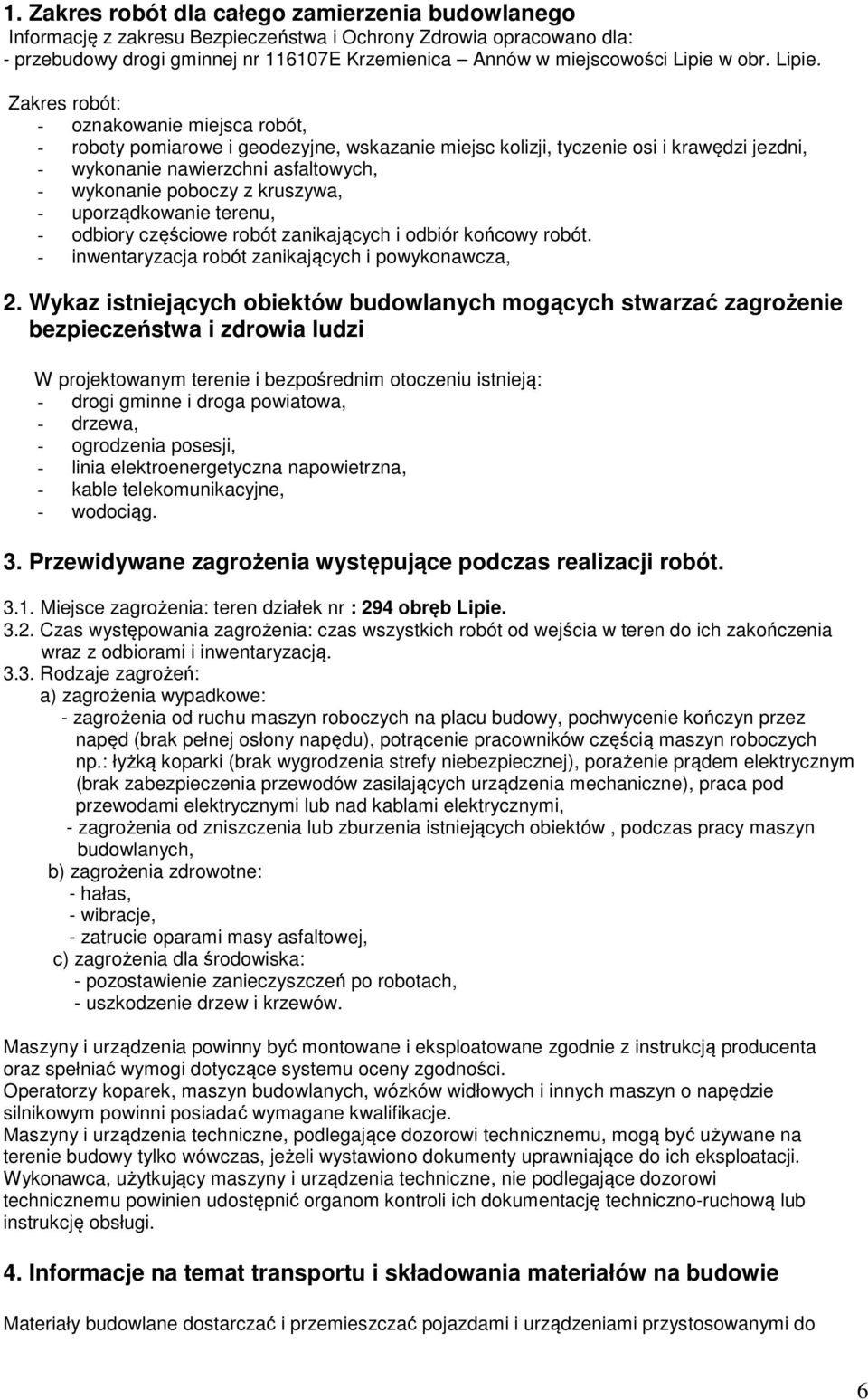 Zakres robót: - oznakowanie miejsca robót, - roboty pomiarowe i geodezyjne, wskazanie miejsc kolizji, tyczenie osi i krawędzi jezdni, - wykonanie nawierzchni asfaltowych, - wykonanie poboczy z