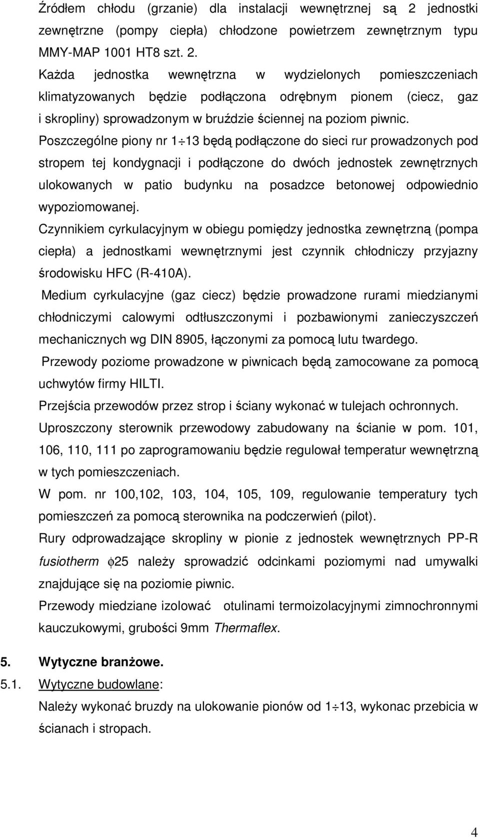 Poszczególne piony nr 1 13 będą podłączone do sieci rur prowadzonych pod stropem tej kondygnacji i podłączone do dwóch jednostek zewnętrznych ulokowanych w patio budynku na posadzce betonowej