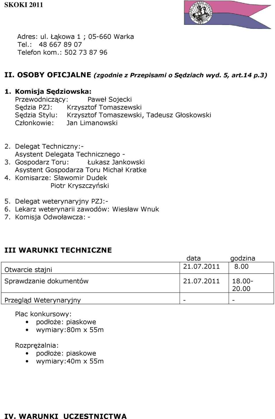 Delegat Techniczny:- Asystent Delegata Technicznego - 3. Gospodarz Toru: Łukasz Jankowski Asystent Gospodarza Toru Michał Kratke 4. Komisarze: Sławomir Dudek Piotr Kryszczyński 5.