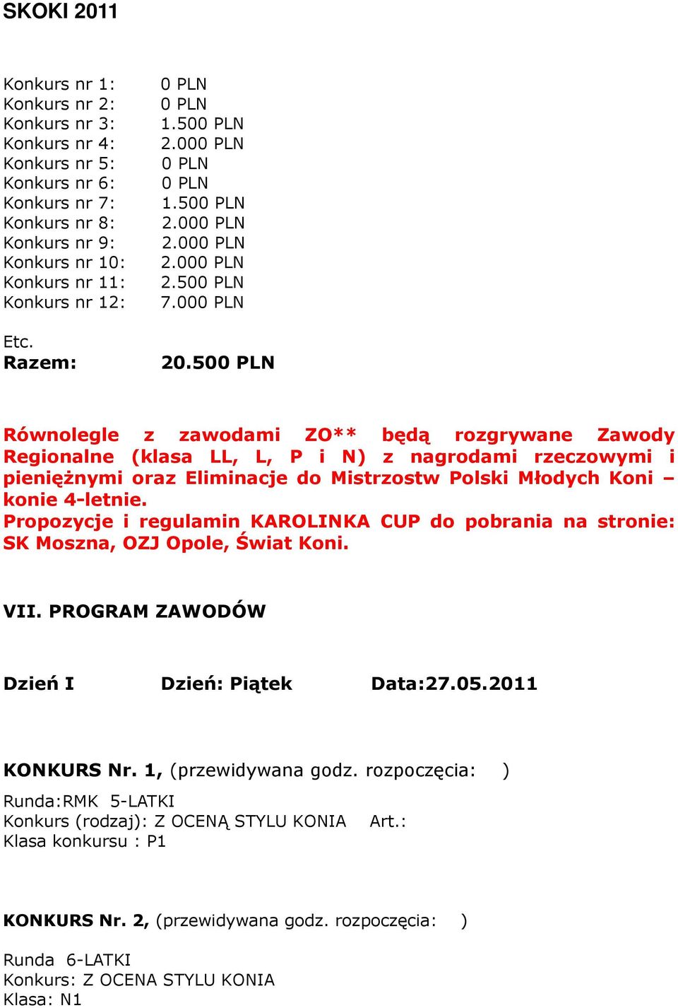 500 PLN Równolegle z zawodami ZO** będą rozgrywane Zawody Regionalne (klasa LL, L, P i N) z nagrodami rzeczowymi i pieniężnymi oraz Eliminacje do Mistrzostw Polski Młodych Koni konie 4-letnie.