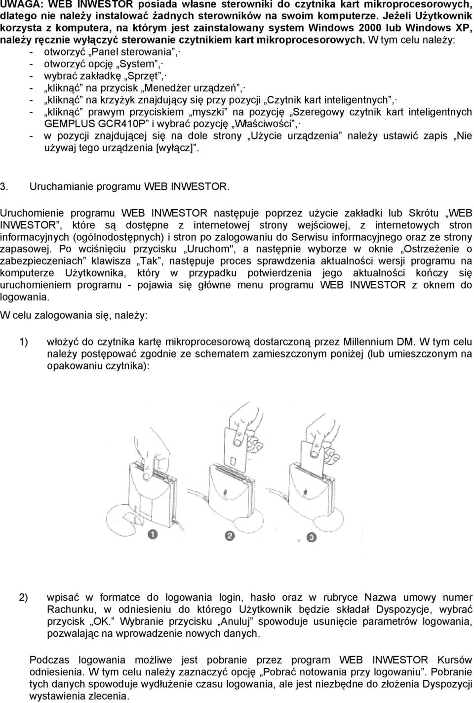 W tym celu należy: - otworzyć Panel sterowania, - otworzyć opcję System, - wybrać zakładkę Sprzęt, - kliknąć na przycisk Menedżer urządzeń, - kliknąć na krzyżyk znajdujący się przy pozycji Czytnik