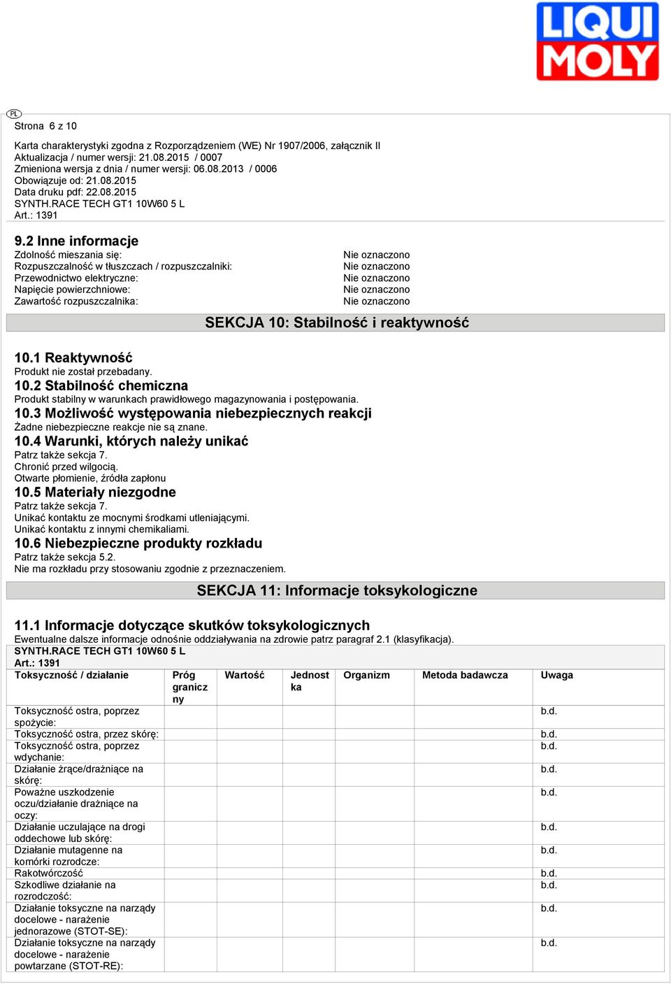 reaktywność 10.1 Reaktywność Produkt nie został przebadany. 10.2 Stabilność chemiczna Produkt stabilny w warunkach prawidłowego magazynowania i postępowania. 10.3 Możliwość występowania niebezpiecznych reakcji Żadne niebezpieczne reakcje nie są znane.