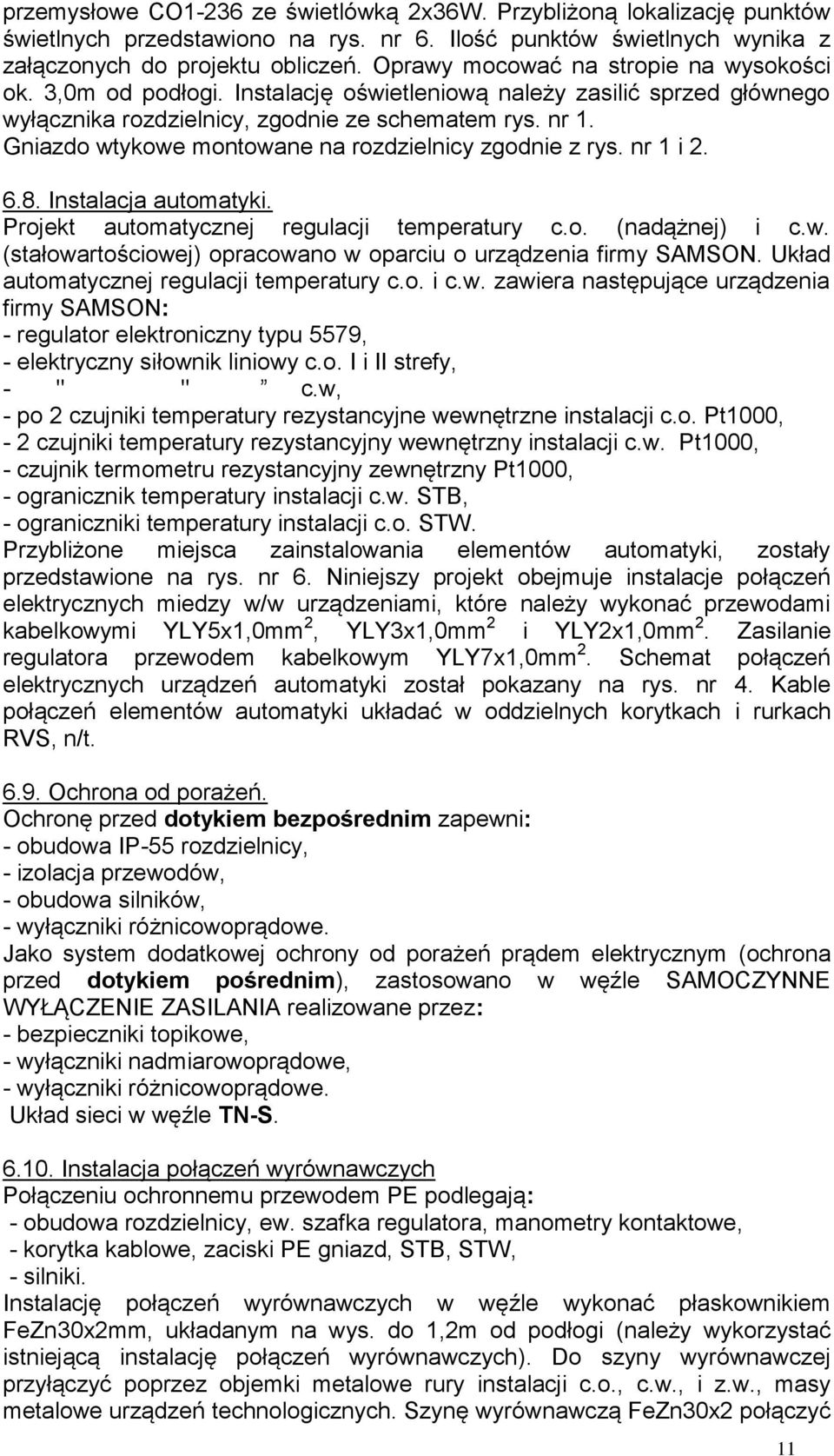 Gniazdo wtykowe montowane na rozdzielnicy zgodnie z rys. nr 1 i 2. 6.8. Instalacja automatyki. Projekt automatycznej regulacji temperatury c.o. (nadążnej) i c.w. (stałowartościowej) opracowano w oparciu o urządzenia firmy SAMSON.