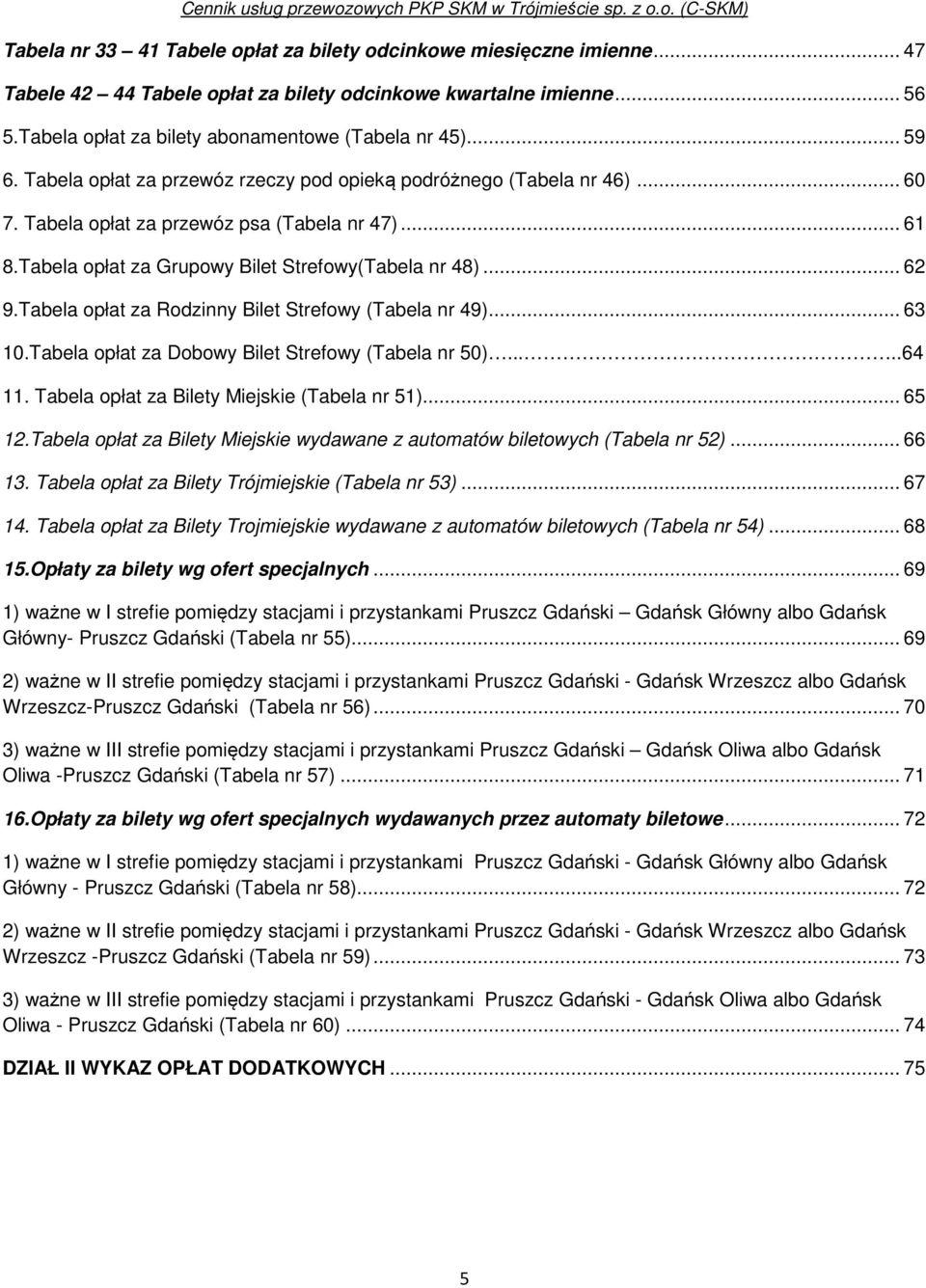 Tabela opłat za Rodzinny Bilet Strefowy (Tabela nr 49)... 63 10.Tabela opłat za Dobowy Bilet Strefowy (Tabela nr 50).....64 11. Tabela opłat za Bilety Miejskie (Tabela nr 51)... 65 12.