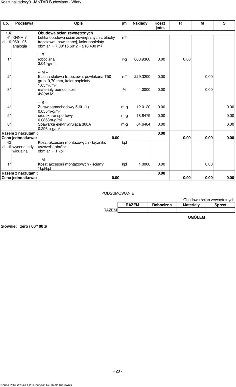 6464 0.00 0.00 4* Żuraw samochodowy 5-6t (1) 0.055m-g/ 5* środek transportowy 0.0863m-g/ 6* Spawarka elektr.wirująca 300A 0.296m-g/ 42 d.1.6 wycena indywidualna Koszt akcesorii montażowych - łączniki, uszczelki,obróbki obmiar = 1 kpl 1* Koszt akcesorii montażowych - ściany' kpl 1.