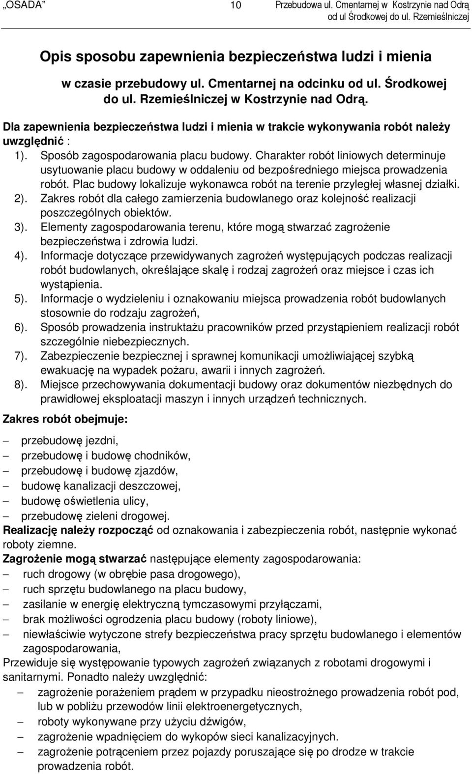 Charakter robót liniowych determinuje usytuowanie placu budowy w oddaleniu od bezpośredniego miejsca prowadzenia robót. Plac budowy lokalizuje wykonawca robót na terenie przyległej własnej działki.