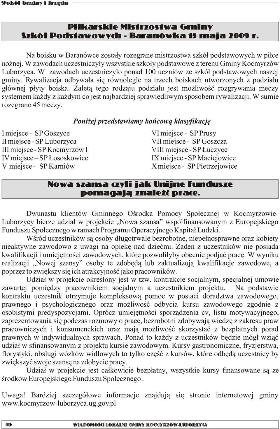 Rywalizacja odbywa³a siê równolegle na trzech boiskach utworzonych z podzia³u g³ównej p³yty boiska.