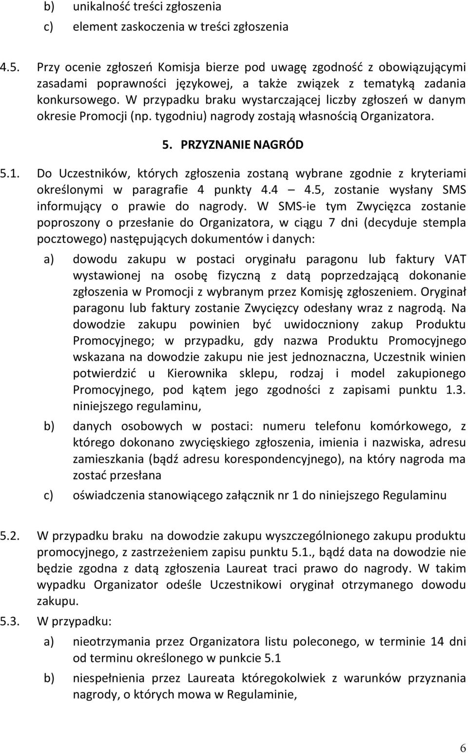 W przypadku braku wystarczającej liczby zgłoszeń w danym okresie Promocji (np. tygodniu) nagrody zostają własnością Organizatora. 5. PRZYZNANIE NAGRÓD 5.1.