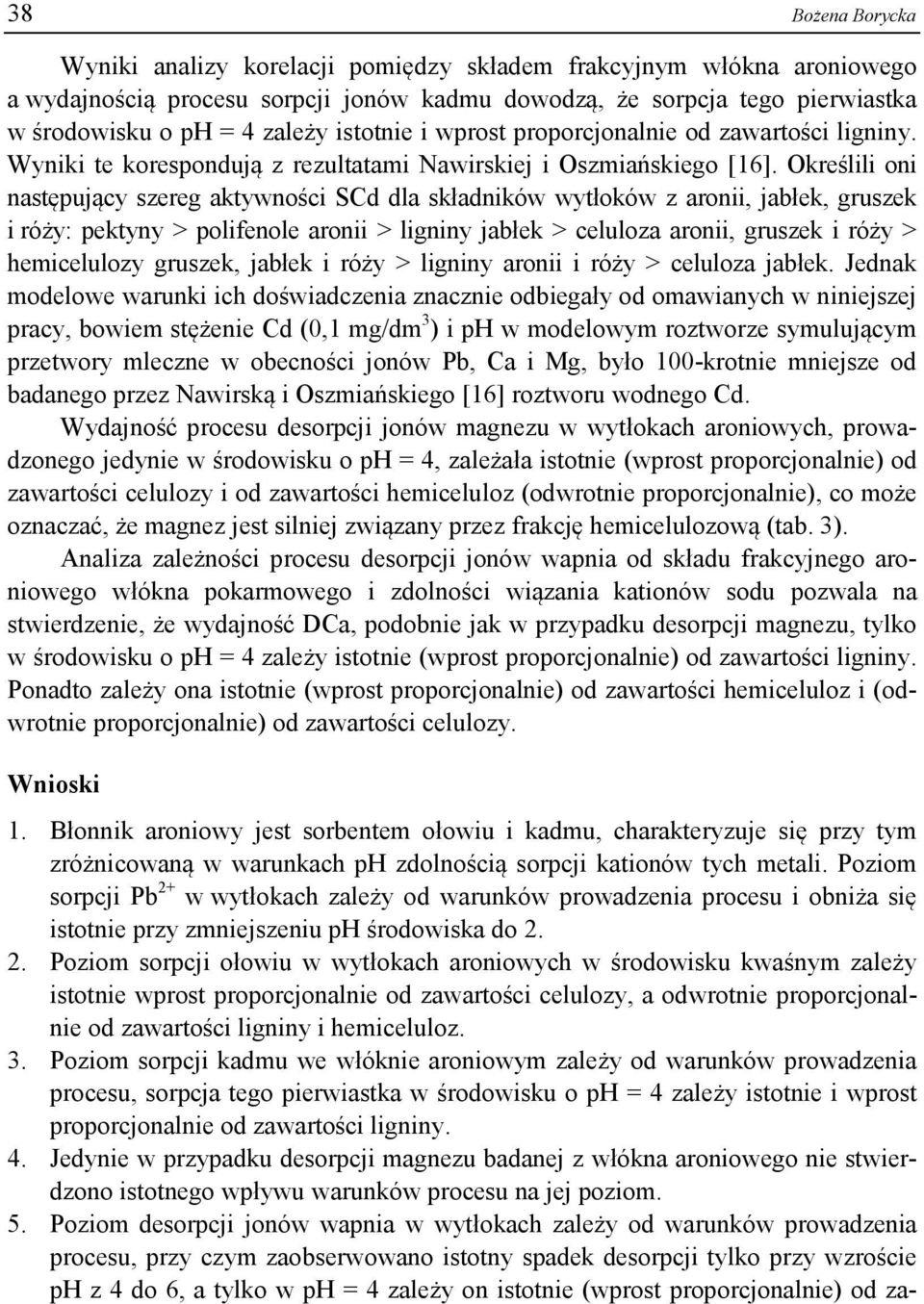 Określili oni następujący szereg aktywności SCd dla składników wytłoków z aronii, jabłek, gruszek i róży: pektyny > polifenole aronii > ligniny jabłek > celuloza aronii, gruszek i róży > hemicelulozy