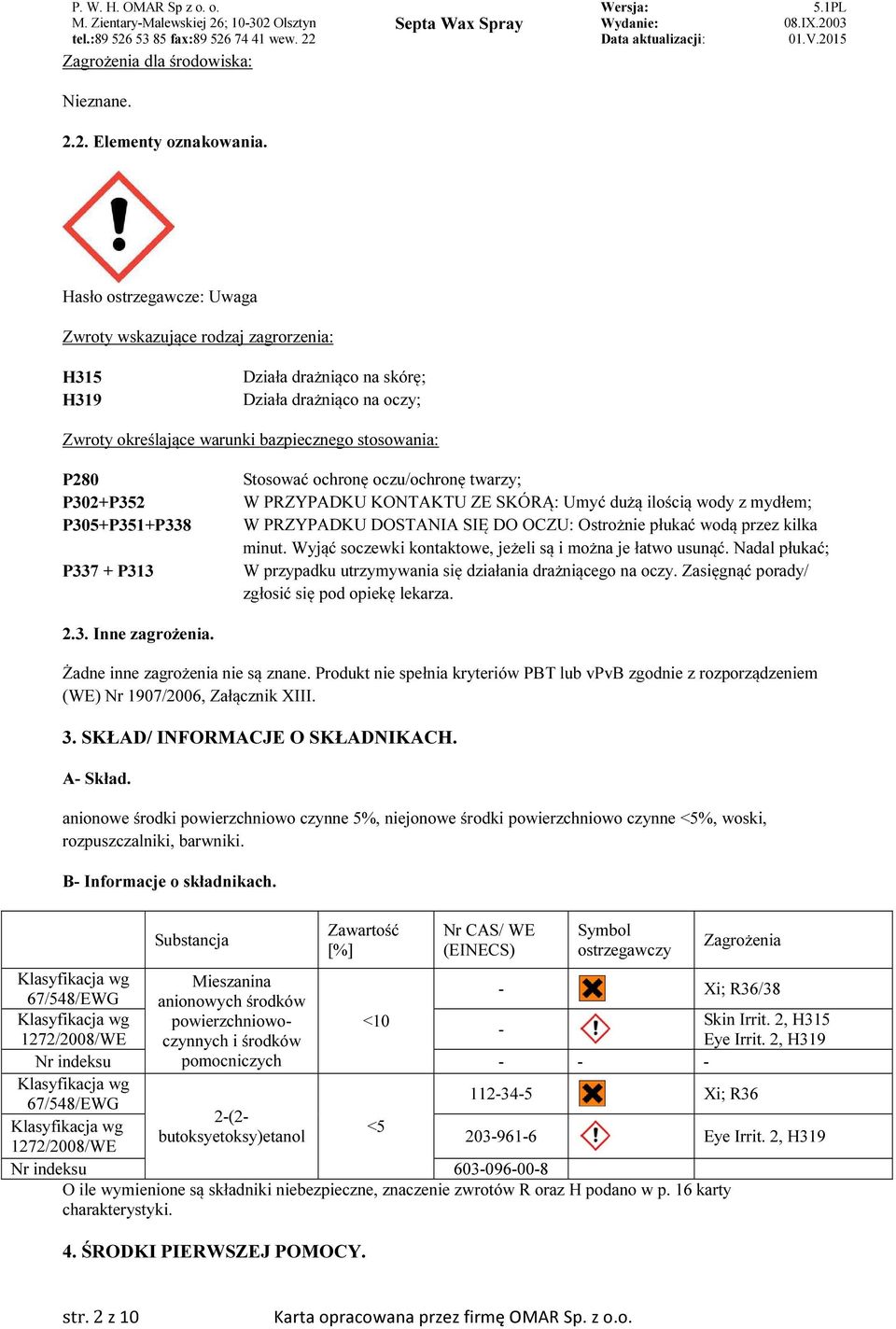 P305+P351+P338 P337 + P313 Stosować ochronę oczu/ochronę twarzy; W PRZYPADKU KONTAKTU ZE SKÓRĄ: Umyć dużą ilością wody z mydłem; W PRZYPADKU DOSTANIA SIĘ DO OCZU: Ostrożnie płukać wodą przez kilka