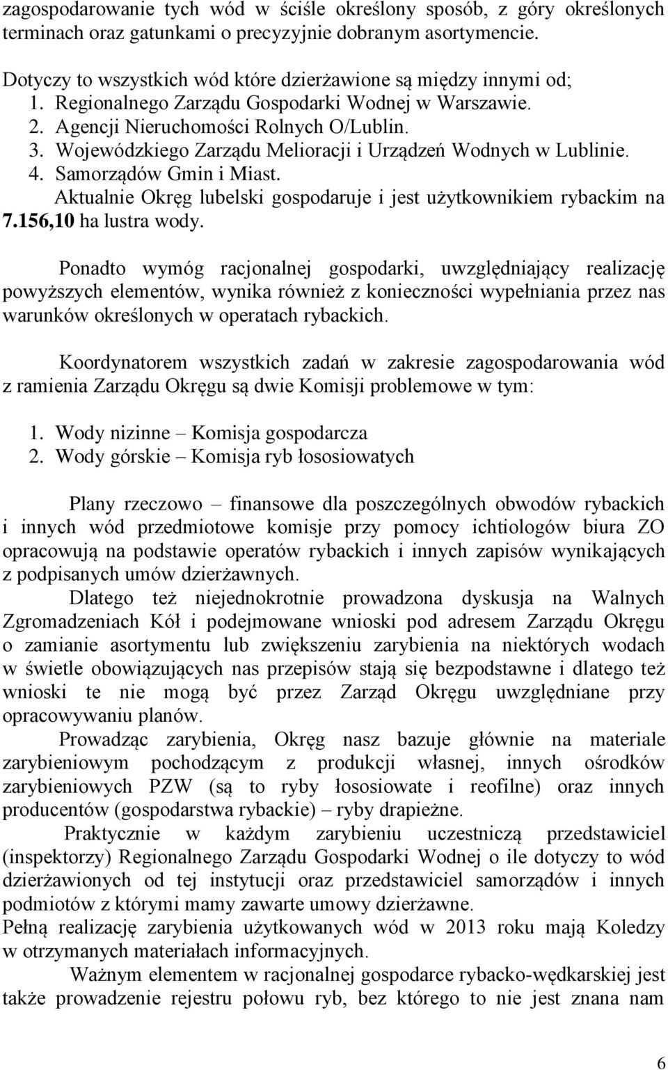 Wojewódzkiego Zarządu Melioracji i Urządzeń Wodnych w Lublinie. 4. Samorządów Gmin i Miast. Aktualnie Okręg lubelski gospodaruje i jest użytkownikiem rybackim na 7.156,10 ha lustra wody.