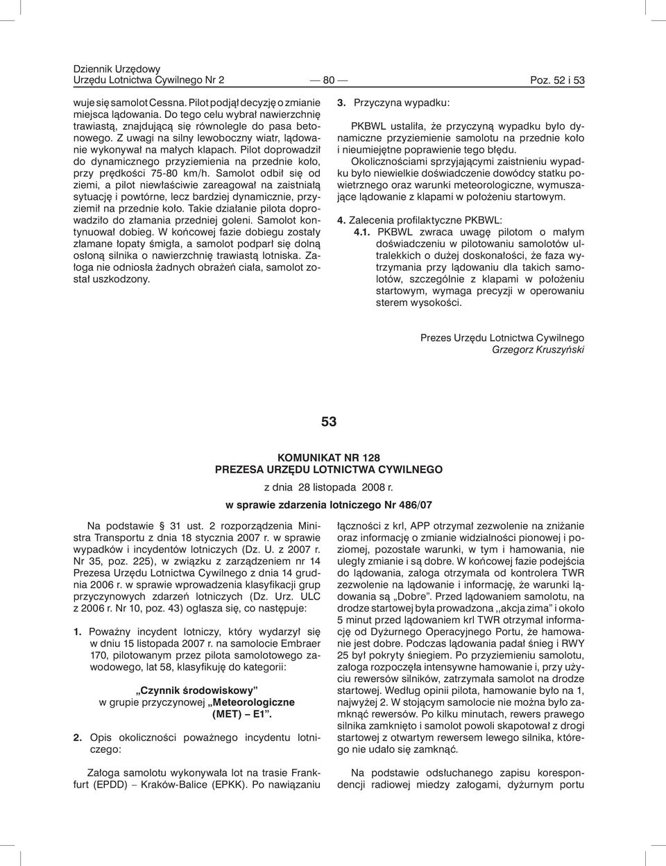 Pilot doprowadził do dynamicznego przyziemienia na przednie koło, przy prędkości 75-80 km/h.