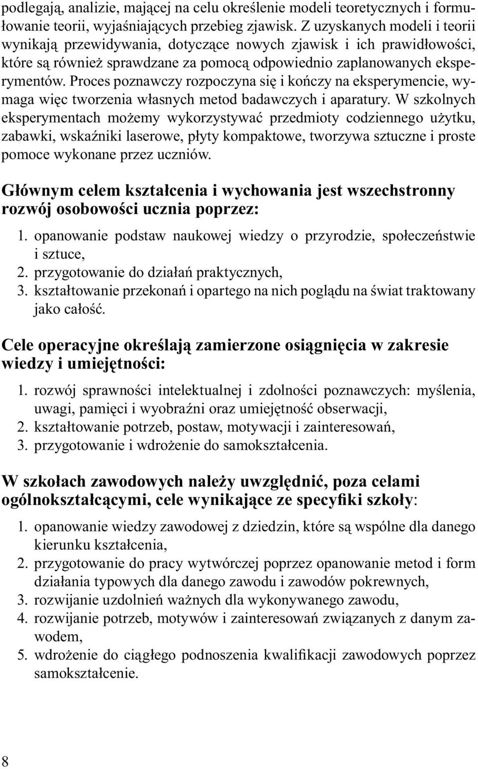 Proces poznawczy rozpoczyna się i kończy na eksperymencie, wymaga więc tworzenia własnych metod badawczych i aparatury.