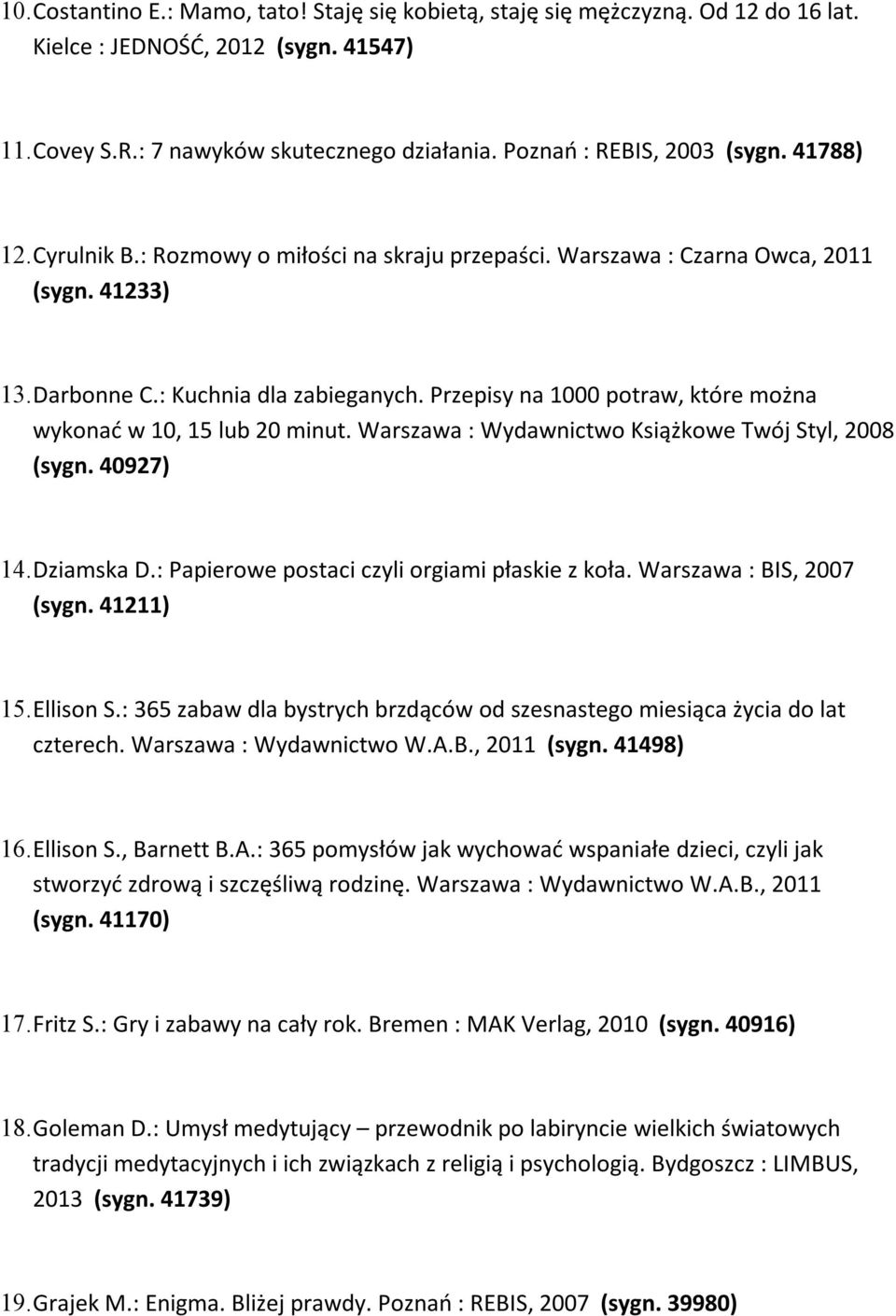 Przepisy na 1000 potraw, które można wykonać w 10, 15 lub 20 minut. Warszawa : Wydawnictwo Książkowe Twój Styl, 2008 (sygn. 40927) 14. Dziamska D.: Papierowe postaci czyli orgiami płaskie z koła.