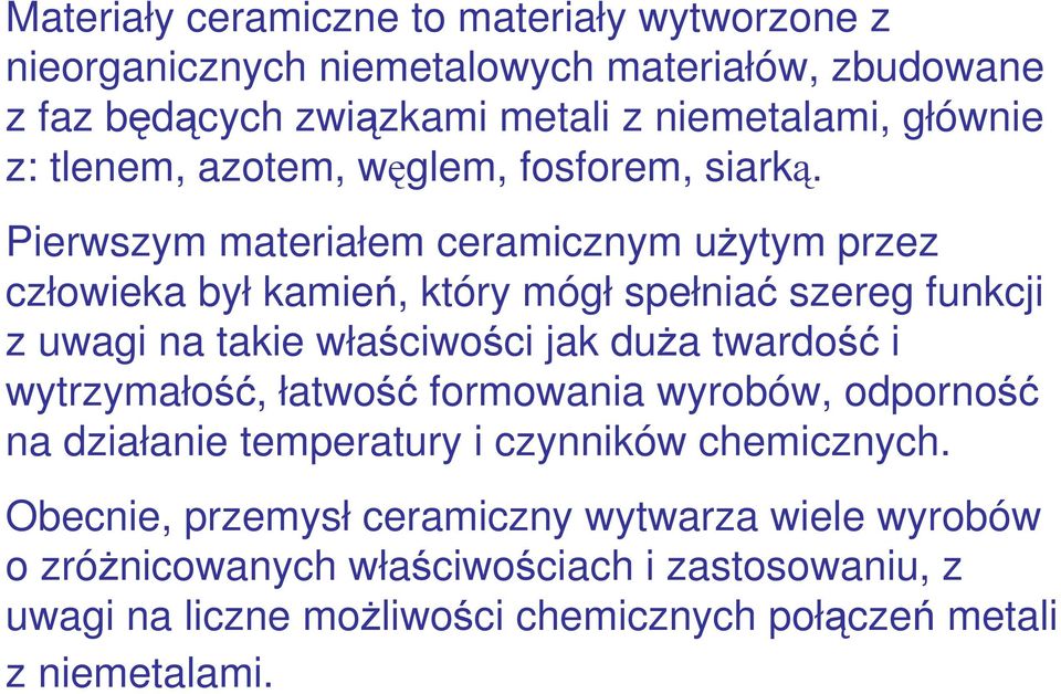 Pierwszym materiałem ceramicznym użytym przez człowieka był kamień, który mógł spełniać szereg funkcji z uwagi na takie właściwości jak duża twardość i