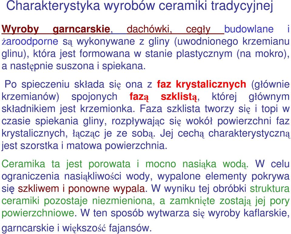 Faza szklista tworzy się i topi w czasie spiekania gliny, rozpływając się wokół powierzchni faz krystalicznych, łącząc je ze sobą. Jej cechą charakterystyczną jest szorstka i matowa powierzchnia.