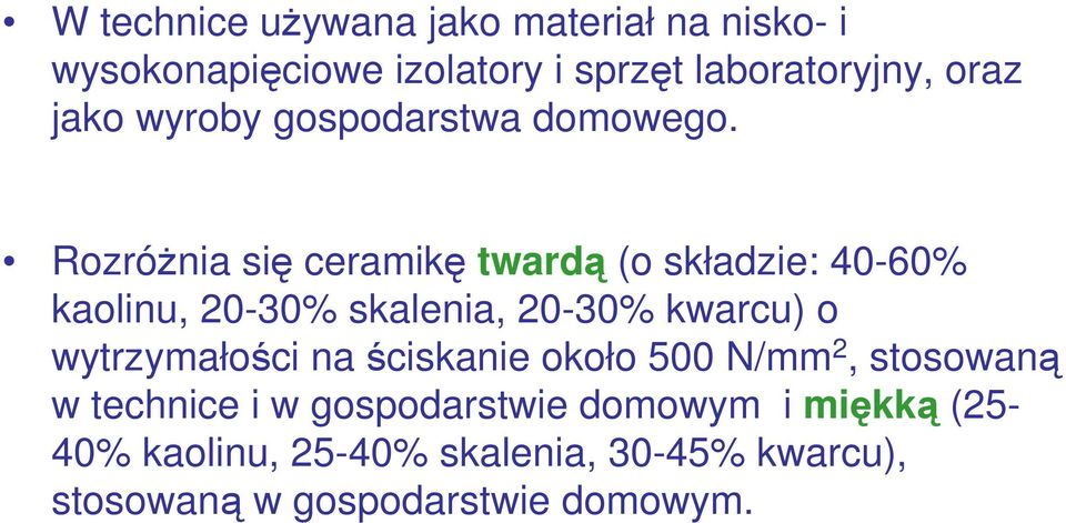 Rozróżnia się ceramikę twardą (o składzie: 40-60% kaolinu, 20-30% skalenia, 20-30% kwarcu) o