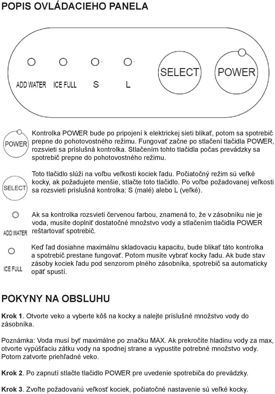 Toto tlačidlo slúži na voľbu veľkosti kociek ľadu. Počiatočný režim sú veľké kocky, ak požadujete menšie, stlačte toto tlačidlo.