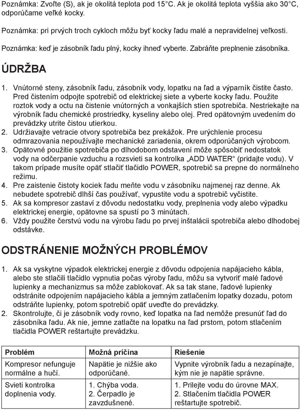 Vnútorné steny, zásobník ľadu, zásobník vody, lopatku na ľad a výparník čistite často. Pred čistením odpojte spotrebič od elektrickej siete a vyberte kocky ľadu.