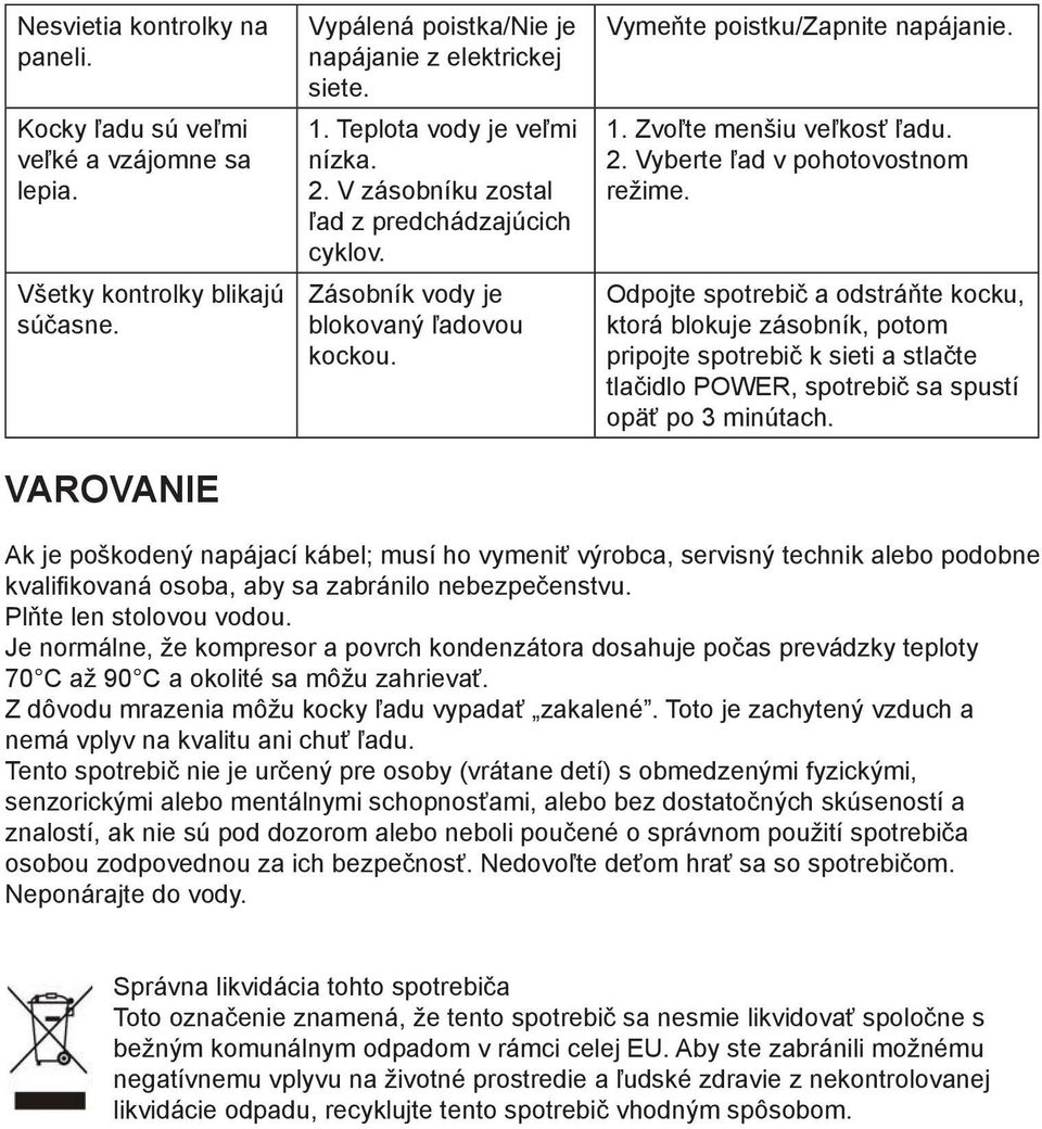 Odpojte spotrebič a odstráňte kocku, ktorá blokuje zásobník, potom pripojte spotrebič k sieti a stlačte tlačidlo POWER, spotrebič sa spustí opäť po 3 minútach.