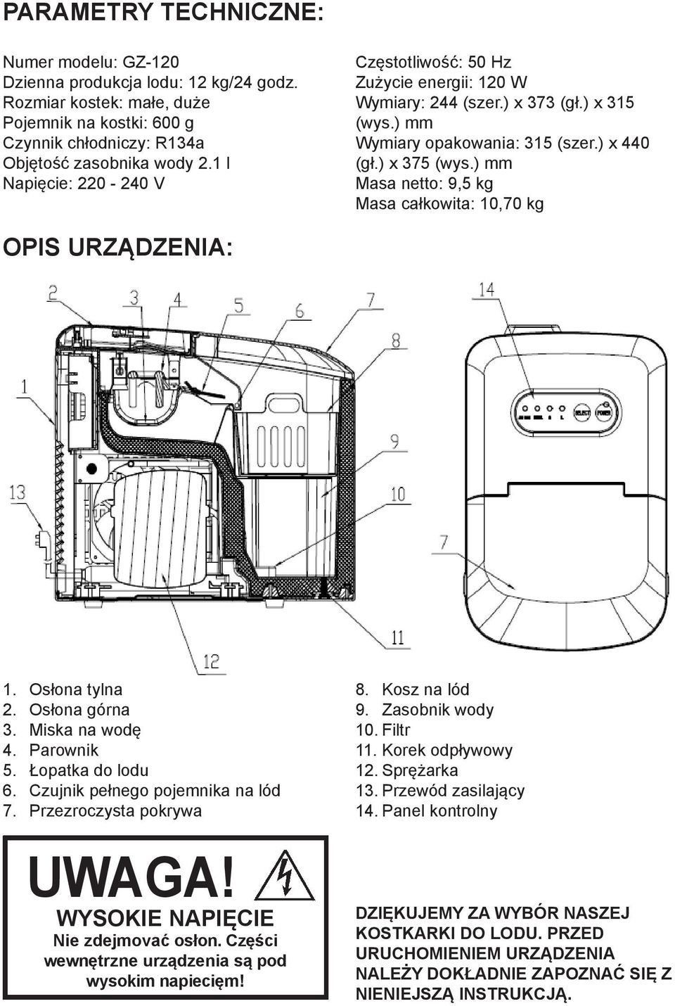 ) mm Masa netto: 9,5 kg Masa całkowita: 10,70 kg OPIS URZĄDZENIA: 1. Osłona tylna 2. Osłona górna 3. Miska na wodę 4. Parownik 5. Łopatka do lodu 6. Czujnik pełnego pojemnika na lód 7.