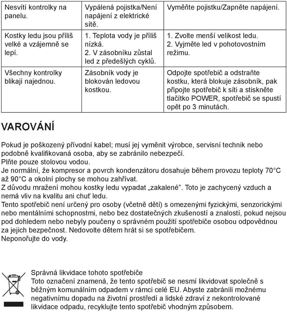 Odpojte spotřebič a odstraňte kostku, která blokuje zásobník, pak připojte spotřebič k síti a stiskněte tlačítko POWER, spotřebič se spustí opět po 3 minutách.