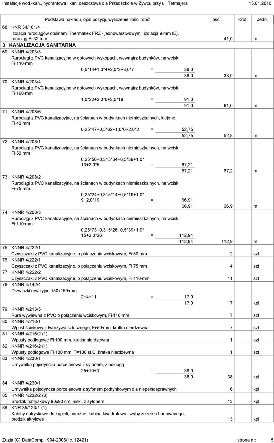 kanalizacyjne, na ścianach w budynkach niemieszkalnych, klejone, Fi 40 mm 0,25*47+0,5*62+1,0*6+2,0*2 = 52,75 52,75 52,8 m 72 KNNR 4/208/1 Rurociągi z PVC kanalizacyjne, na ścianach w budynkach