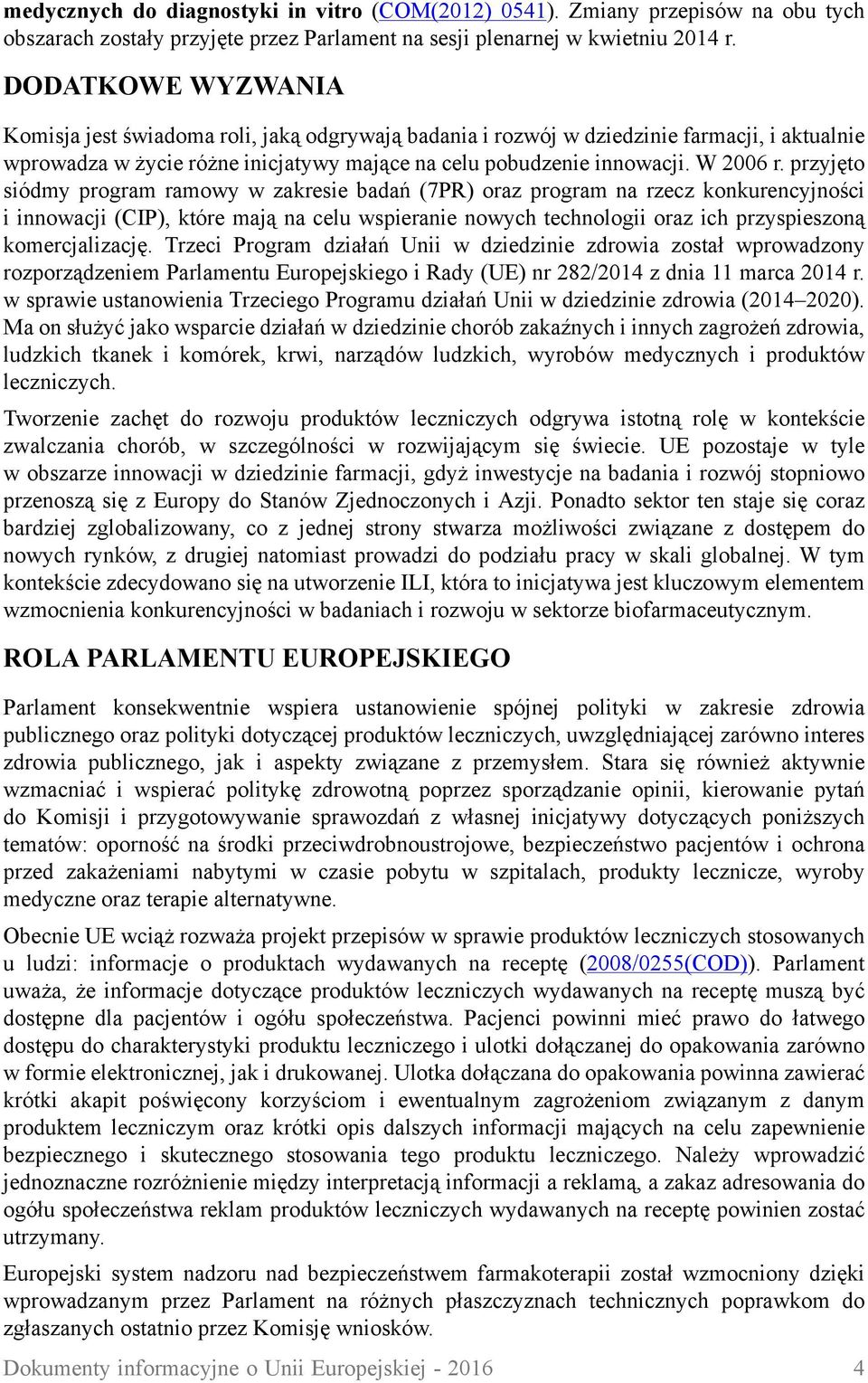 przyjęto siódmy program ramowy w zakresie badań (7PR) oraz program na rzecz konkurencyjności i innowacji (CIP), które mają na celu wspieranie nowych technologii oraz ich przyspieszoną komercjalizację.
