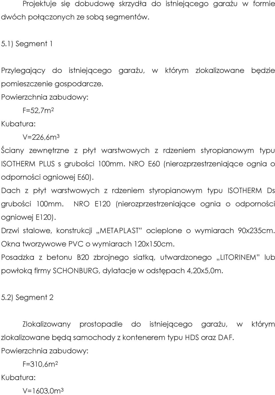 Powierzchnia zabudowy: F=52,7m 2 Kubatura: V=226,6m 3 Ściany zewnętrzne z płyt warstwowych z rdzeniem styropianowym typu ISOTHERM PLUS s grubości 100mm.