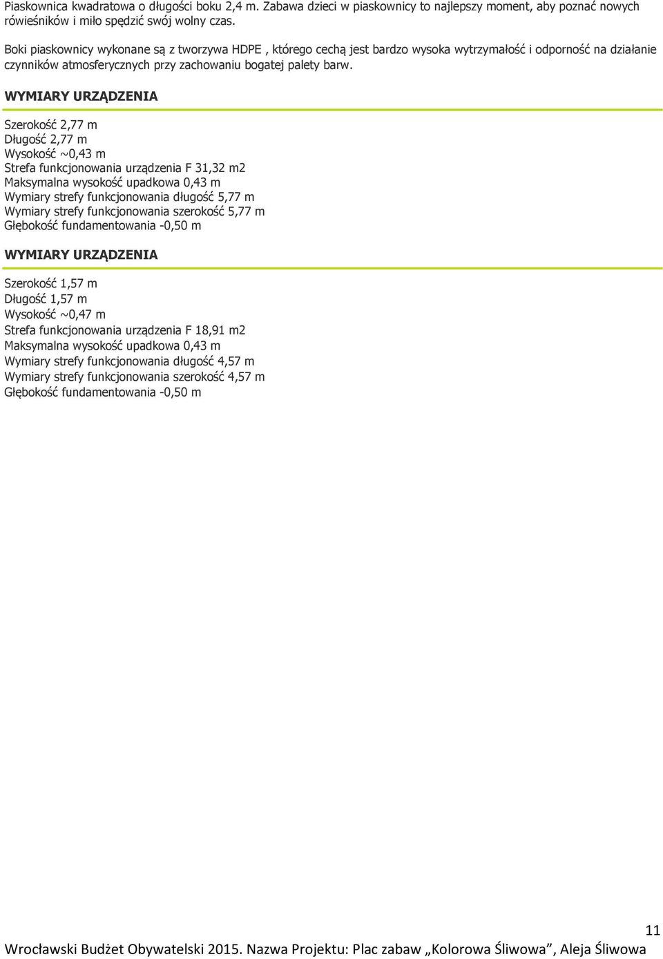 WYMIARY URZĄDZENIA Szerokość 2,77 m Długość 2,77 m Wysokość ~0,43 m Strefa funkcjonowania urządzenia F 31,32 m2 Maksymalna wysokość upadkowa 0,43 m Wymiary strefy funkcjonowania długość 5,77 m