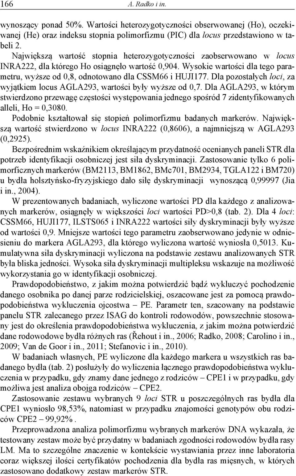 Wysokie wartości dla tego parametru, wyższe od 0,8, odnotowano dla CSSM66 i HUJI177. Dla pozostałych loci, za wyjątkiem locus AGLA293, wartości były wyższe od 0,7.