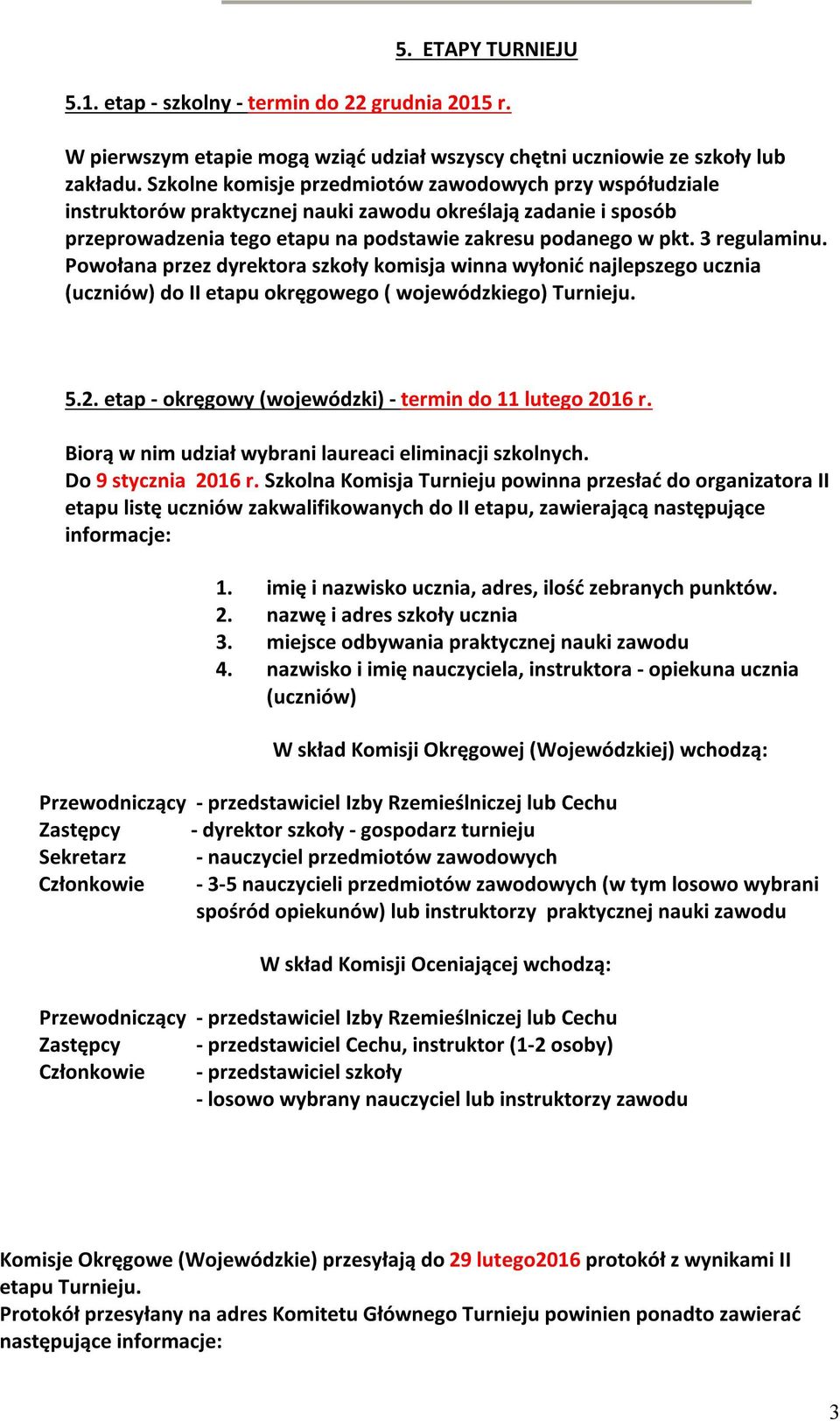 Powołana przez dyrektora szkoły komisja winna wyłonić najlepszego ucznia (uczniów) do II etapu okręgowego ( wojewódzkiego) Turnieju. 5.2. etap - okręgowy (wojewódzki) - termin do 11 lutego 2016 r.