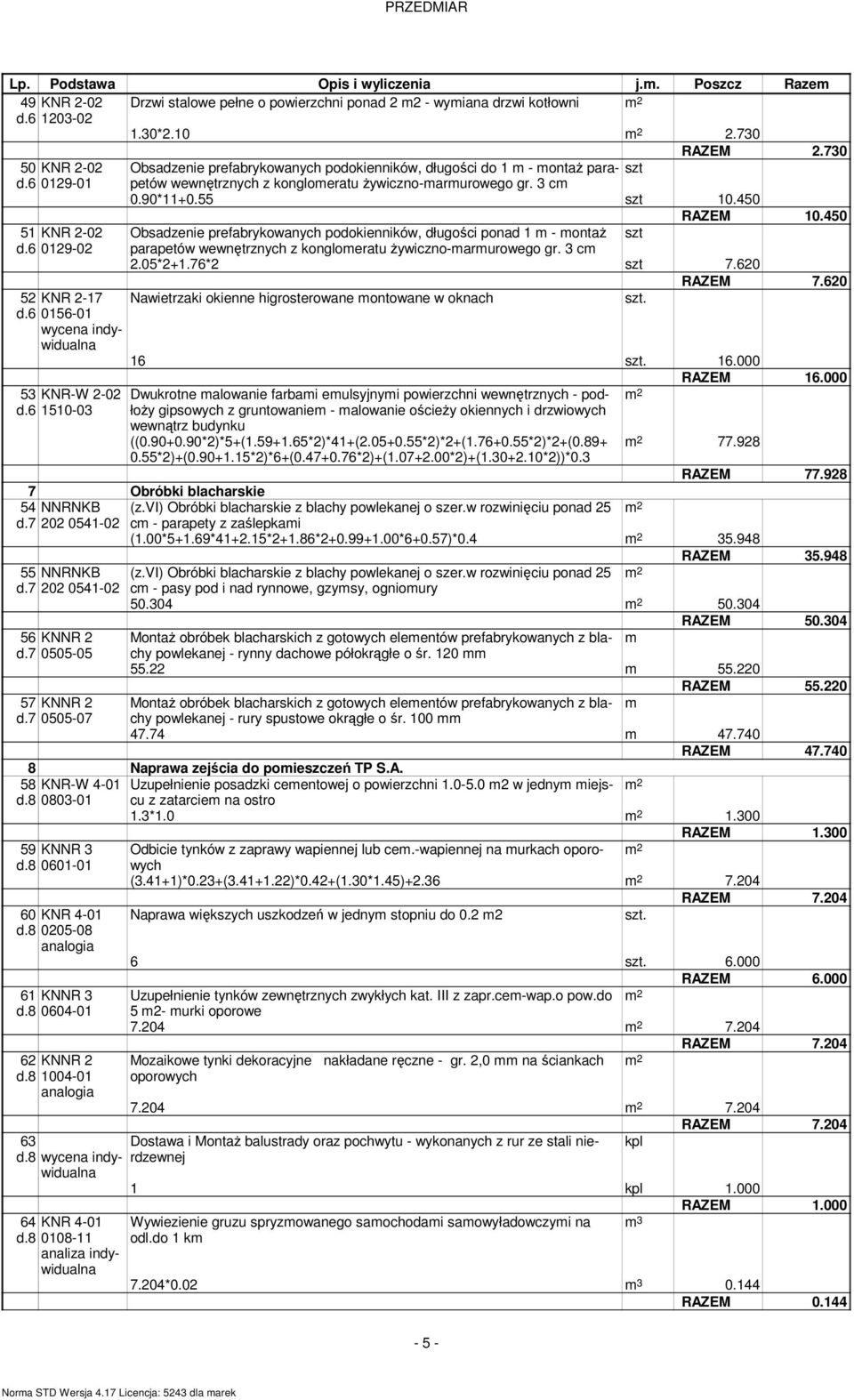 450 Obsadzenie prefabrykowanych podokienników, długości ponad 1 - ontaż szt parapetów wewnętrznych z kongloeratu żywiczno-arurowego gr. 3 c 2.05*2+1.76*2 szt 7.620 RAZEM 7.620 szt.