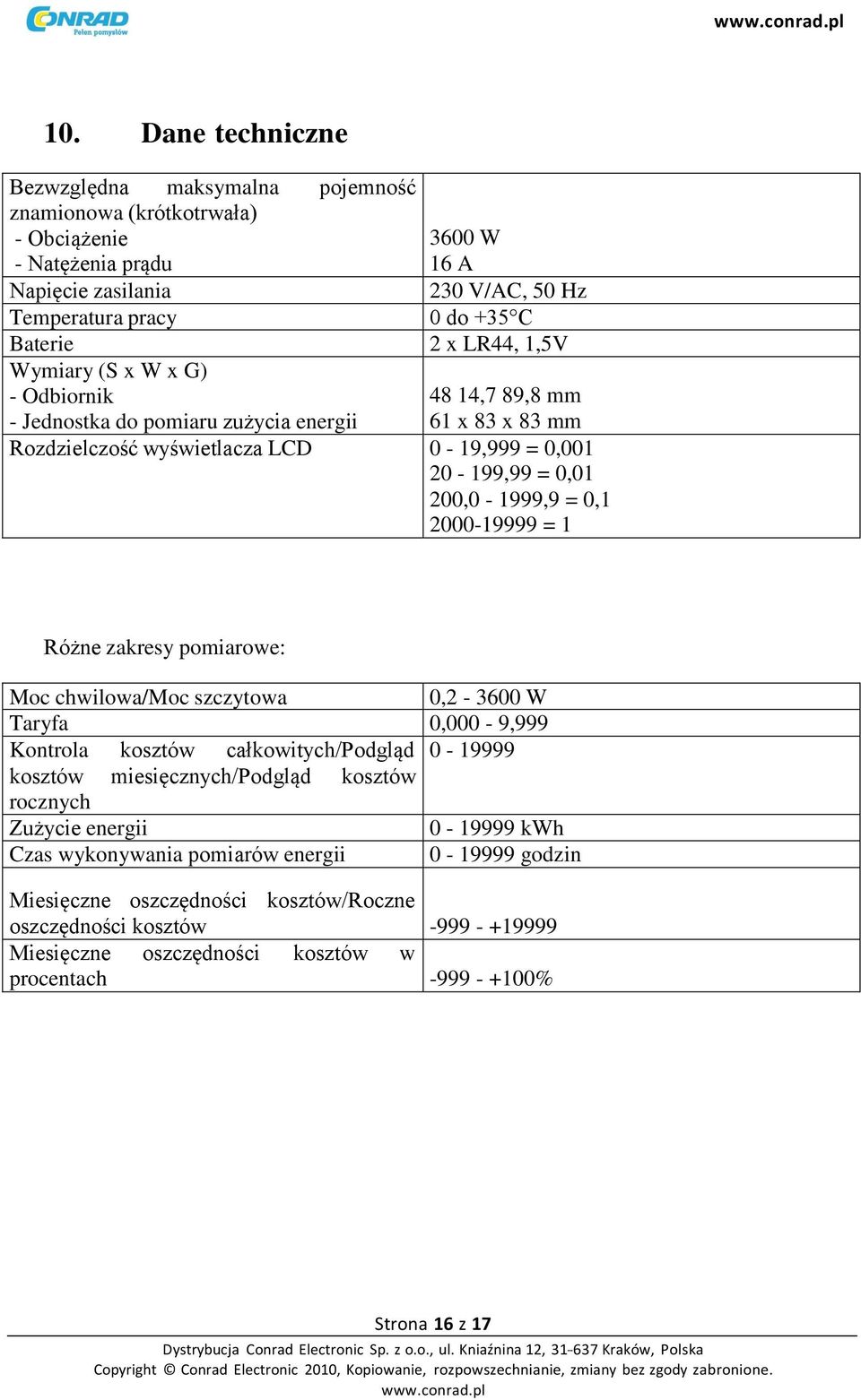 2000-19999 = 1 Różne zakresy pomiarowe: Moc chwilowa/moc szczytowa 0,2-3600 W Taryfa 0,000-9,999 Kontrola kosztów całkowitych/podgląd 0-19999 kosztów miesięcznych/podgląd kosztów rocznych Zużycie