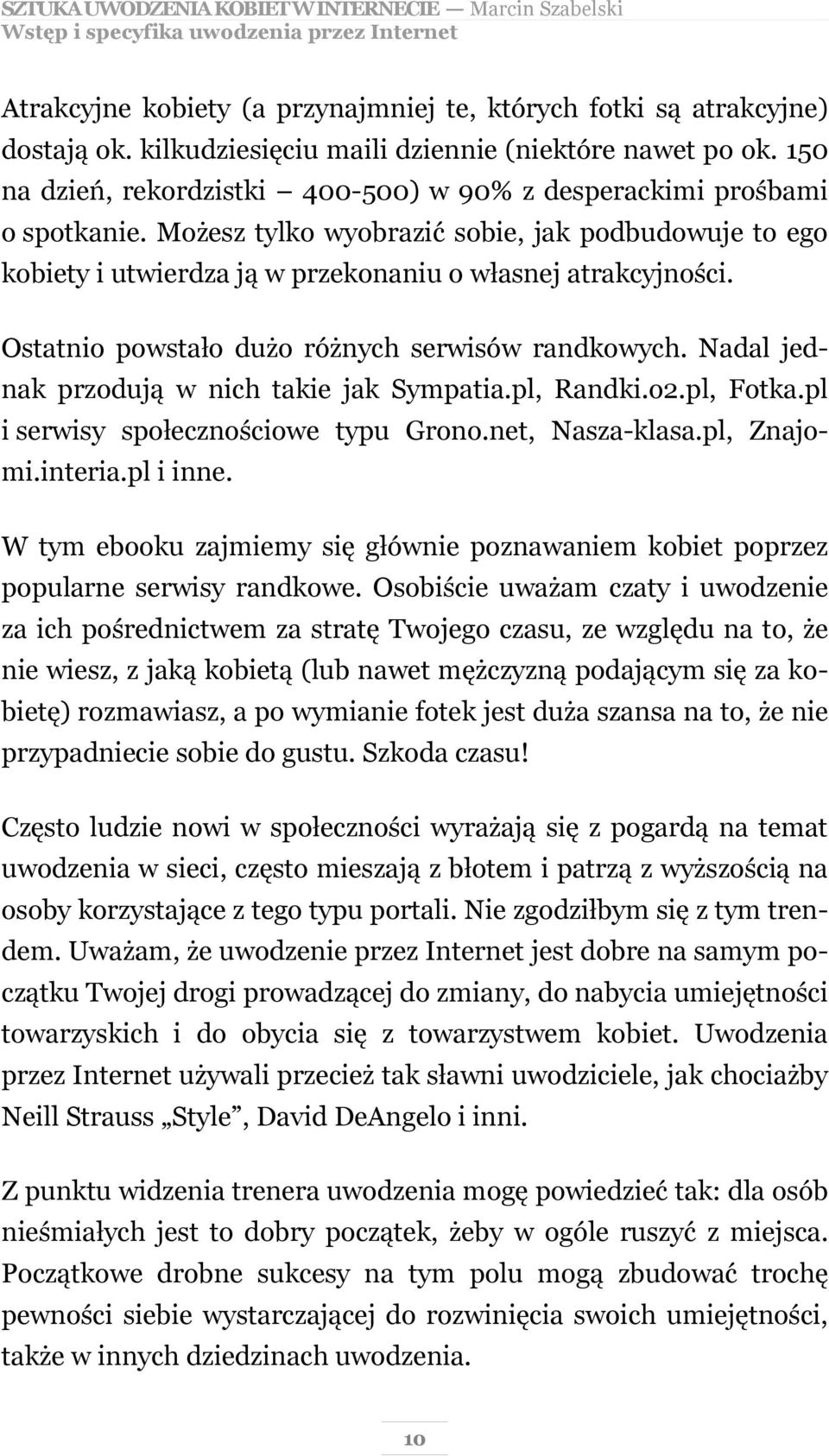 Ostatnio powstało dużo różnych serwisów randkowych. Nadal jednak przodują w nich takie jak Sympatia.pl, Randki.o2.pl, Fotka.pl i serwisy społecznościowe typu Grono.net, Nasza-klasa.pl, Znajomi.