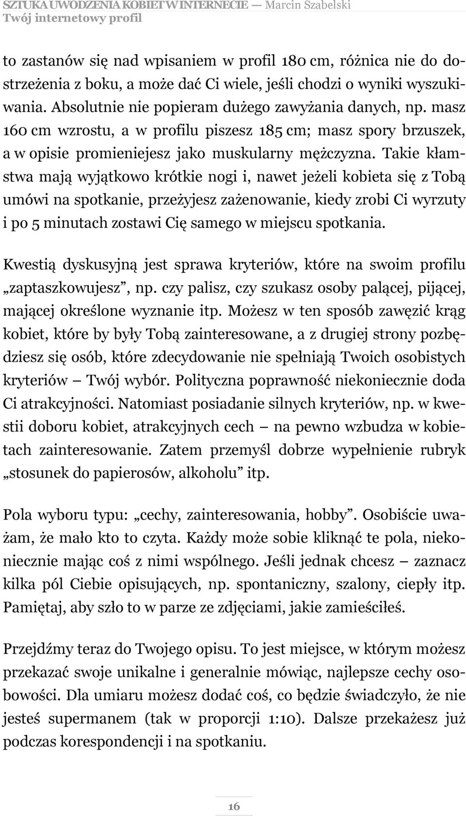 Takie kłamstwa mają wyjątkowo krótkie nogi i, nawet jeżeli kobieta się z Tobą umówi na spotkanie, przeżyjesz zażenowanie, kiedy zrobi Ci wyrzuty i po 5 minutach zostawi Cię samego w miejscu spotkania.