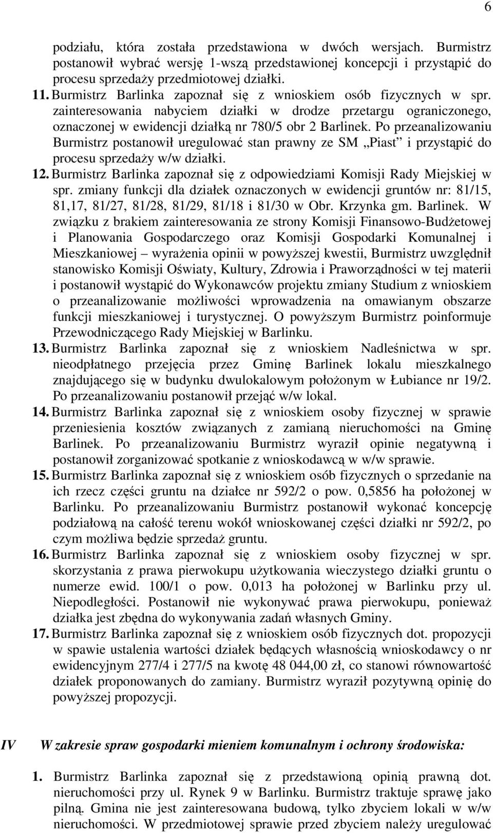 Po przeanalizowaniu Burmistrz postanowił uregulowa stan prawny ze SM Piast i przystpi do procesu sprzeday w/w działki. 12. Burmistrz Barlinka zapoznał si z odpowiedziami Komisji Rady Miejskiej w spr.