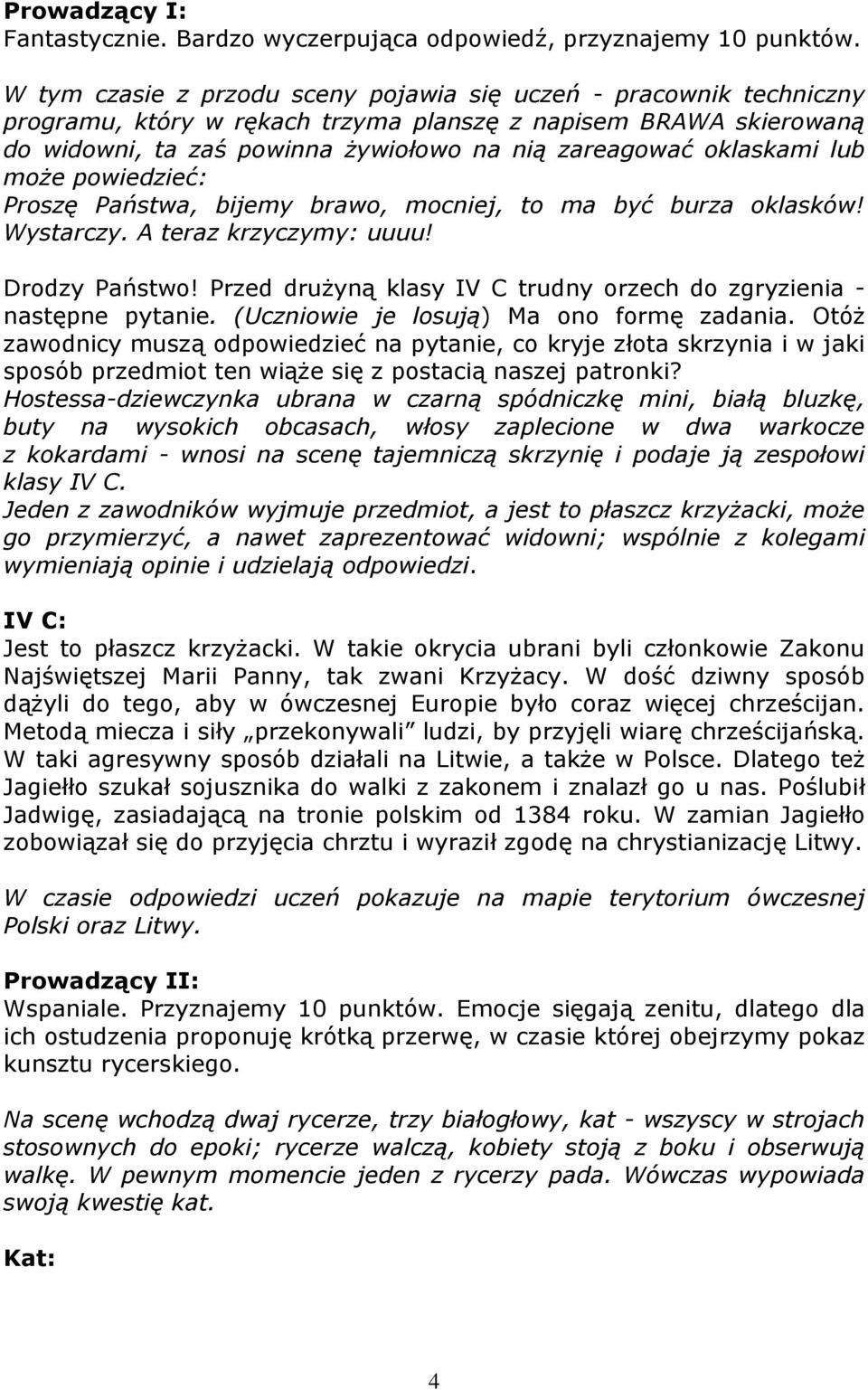 oklaskami lub może powiedzieć: Proszę Państwa, bijemy brawo, mocniej, to ma być burza oklasków! Wystarczy. A teraz krzyczymy: uuuu! Drodzy Państwo!