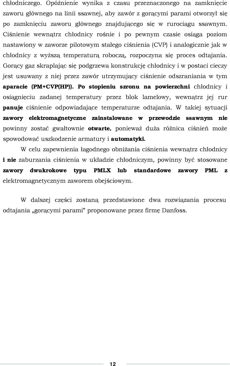 Ciśnienie wewnątrz chłodnicy rośnie i po pewnym czasie osiąga poziom nastawiony w zaworze pilotowym stałego ciśnienia (CVP) i analogicznie jak w chłodnicy z wyższą temperaturą roboczą, rozpoczyna się