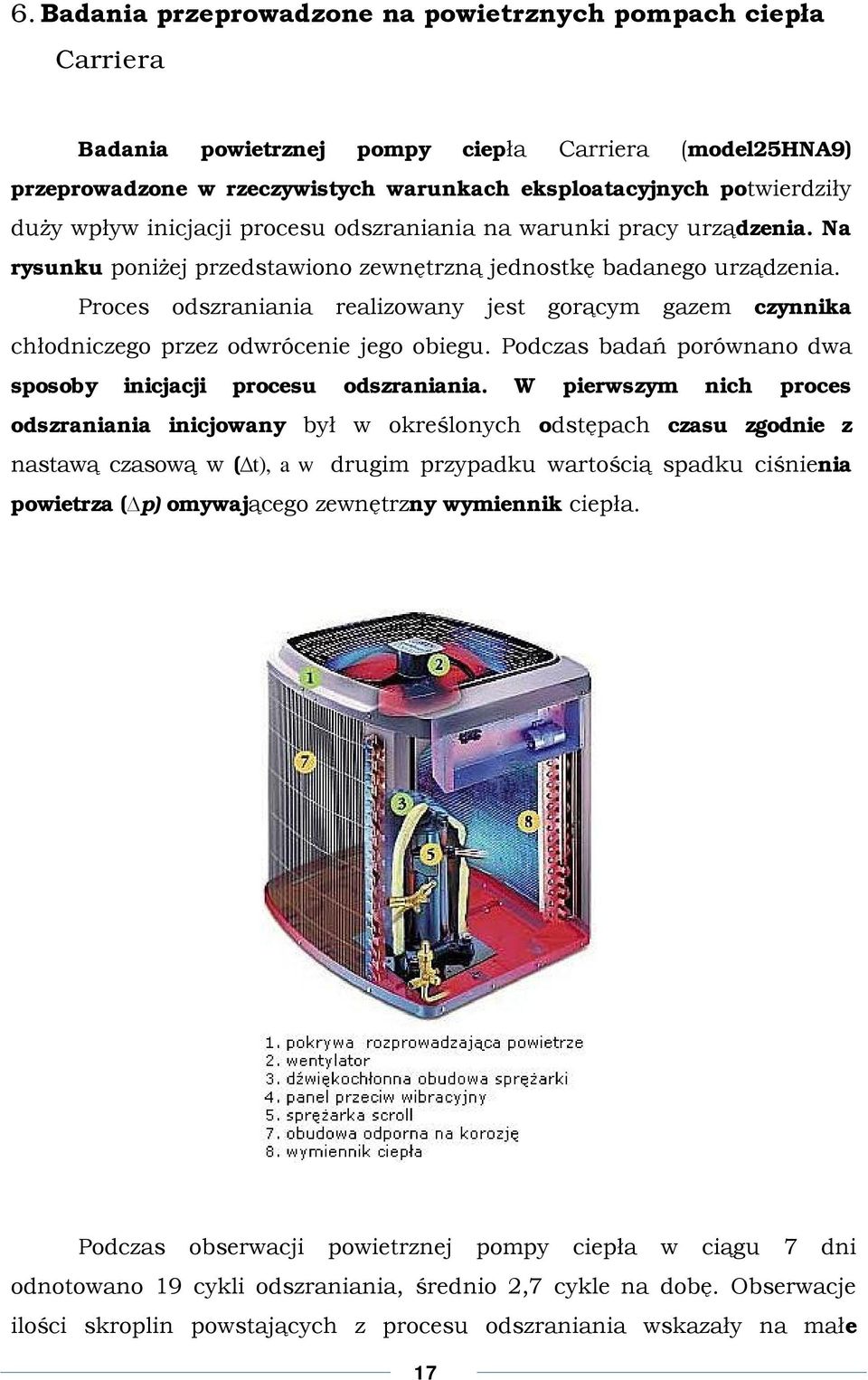 Proces odszraniania realizowany jest gorącym gazem czynnika chłodniczego przez odwrócenie jego obiegu. Podczas badań porównano dwa sposoby inicjacji procesu odszraniania.