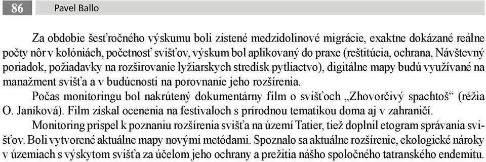 Počas monitoringu bol nakrútený dokumentárny film o svišťoch Zhovorčivý spachtoš (réžia O. Janíková). Film získal ocenenia na festivaloch s prírodnou tematikou doma aj v zahraničí.